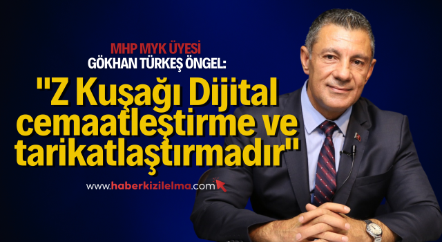 MHP'li Gökhan Türkeş Öngel: Z Kuşağı Dijital cemaatleştirme ve tarikatlaştırmadır