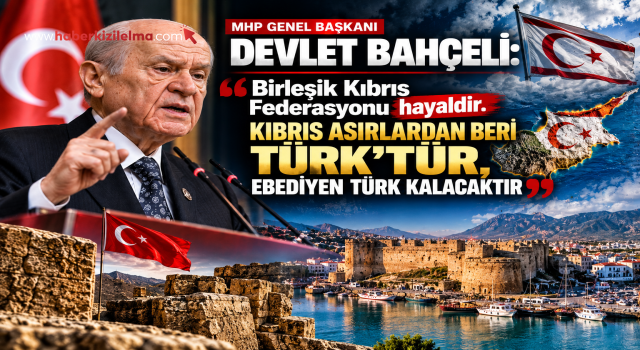 Bahçeli: ”Birleşik Kıbrıs Federasyonu hayaldir. Kıbrıs Asırlardan beri Türk’tür, ebediyen Türk kalacaktır”