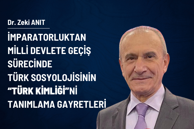 İMPARATORLUKTAN MİLLİ DEVLETE GEÇİŞ SÜRECİNDE TÜRK SOSYOLOJİSİNİN “TÜRK KİMLİĞİ”Nİ TANIMLAMA GAYRETLERİ"